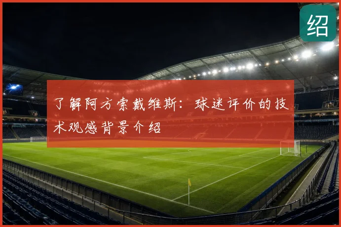 了解阿方索戴维斯：球迷评价的技术观感背景介绍