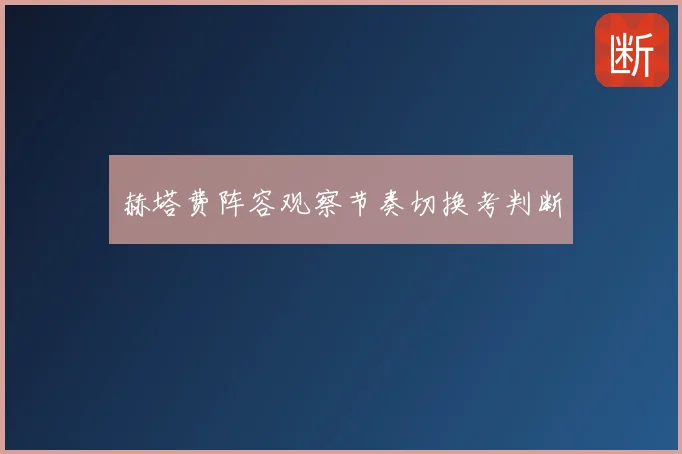 赫塔费阵容观察节奏切换考判断