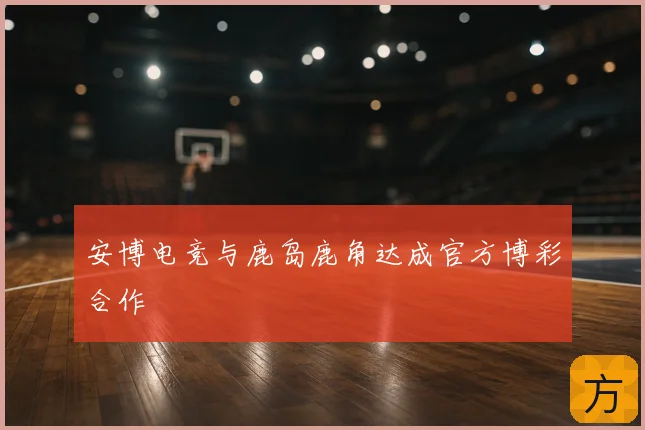 安博电竞与鹿岛鹿角达成官方博彩合作