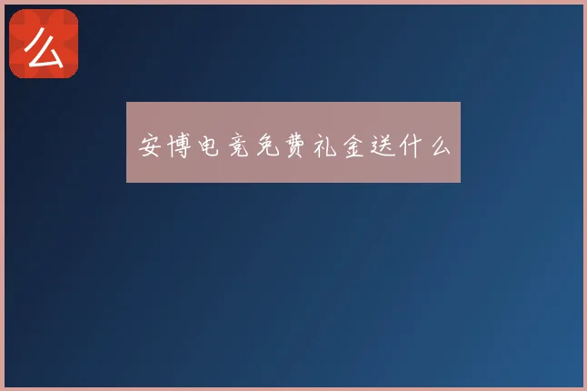安博电竞免费礼金送什么