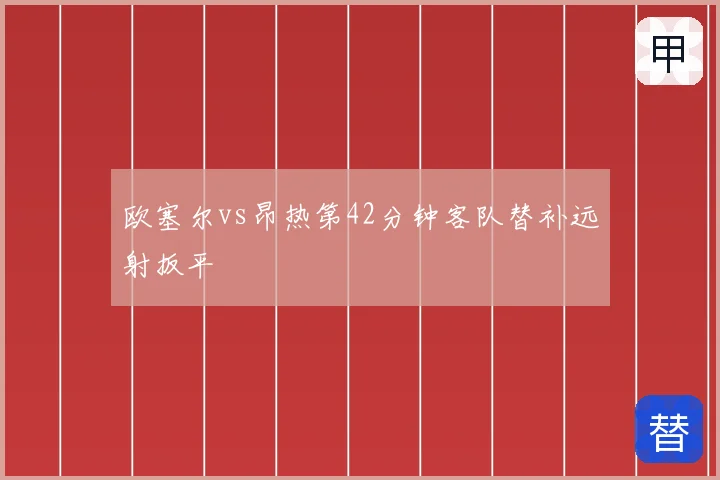 欧塞尔vs昂热第42分钟客队替补远射扳平