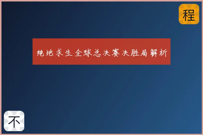 绝地求生全球总决赛决胜局解析