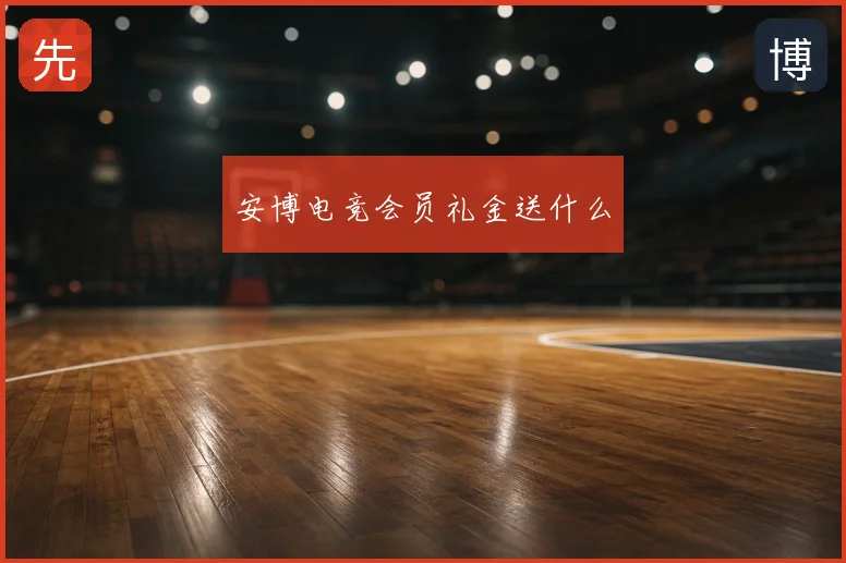 安博电竞会员礼金送什么